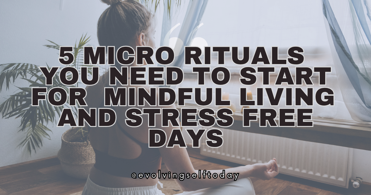 5 Micro Rituals You Need to Start for Mindful Living and Stress Free Days